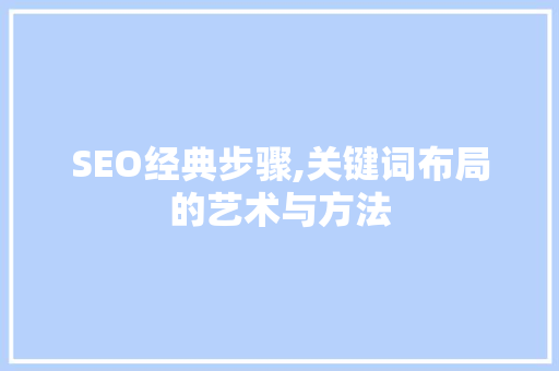 SEO经典步骤,关键词布局的艺术与方法