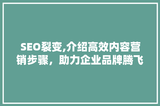 SEO裂变,介绍高效内容营销步骤，助力企业品牌腾飞