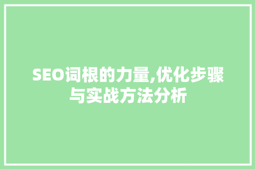 SEO词根的力量,优化步骤与实战方法分析