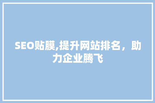 SEO贴膜,提升网站排名，助力企业腾飞