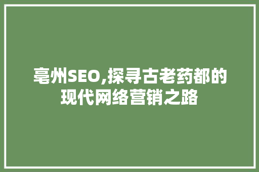 亳州SEO,探寻古老药都的现代网络营销之路