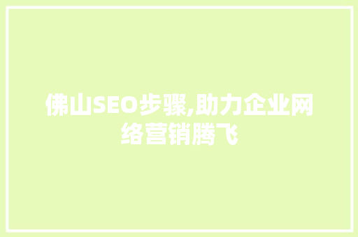 佛山SEO步骤,助力企业网络营销腾飞 佛山SEO步骤,助力企业网络营销腾飞