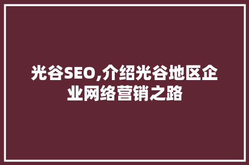 光谷SEO,介绍光谷地区企业网络营销之路 光谷SEO,介绍光谷地区企业网络营销之路
