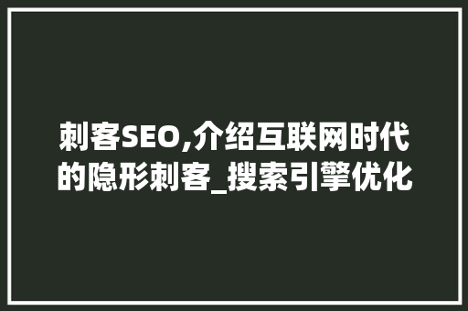 刺客SEO,介绍互联网时代的隐形刺客_搜索引擎优化步骤分析