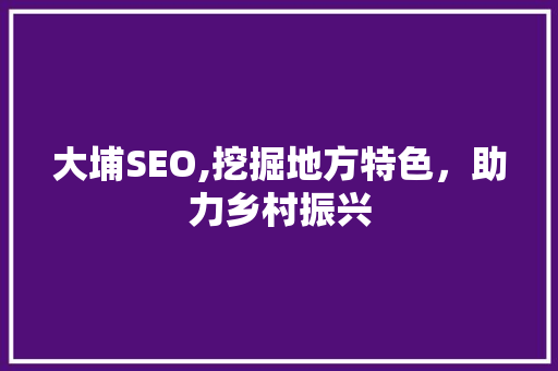 大埔SEO,挖掘地方特色，助力乡村振兴
