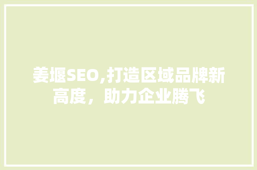 姜堰SEO,打造区域品牌新高度，助力企业腾飞