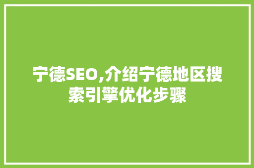 宁德SEO,介绍宁德地区搜索引擎优化步骤 宁德SEO,介绍宁德地区搜索引擎优化步骤