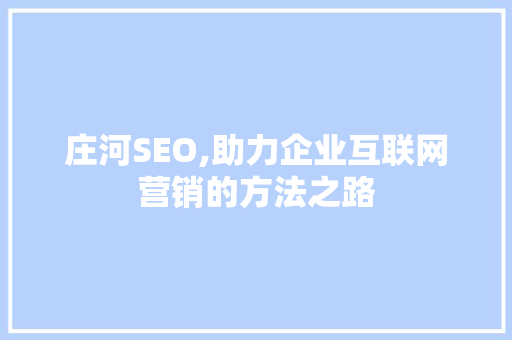 庄河SEO,助力企业互联网营销的方法之路 庄河SEO,助力企业互联网营销的方法之路