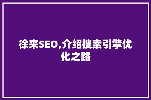 徐来SEO,介绍搜索引擎优化之路 徐来SEO,介绍搜索引擎优化之路