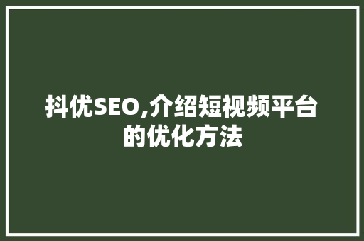 抖优SEO,介绍短视频平台的优化方法