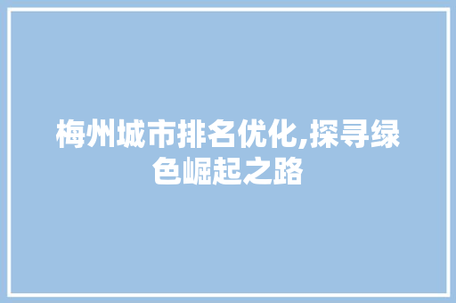 梅州城市排名优化,探寻绿色崛起之路