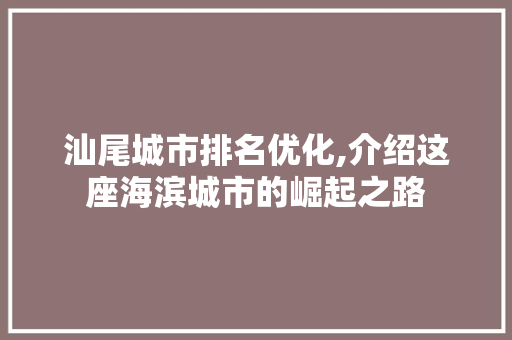 汕尾城市排名优化,介绍这座海滨城市的崛起之路