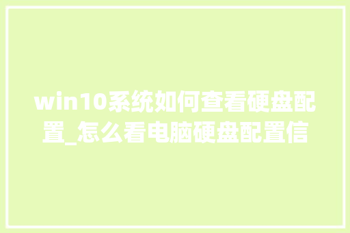 win10系统如何查看硬盘配置_怎么看电脑硬盘配置信息