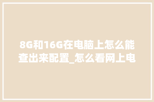 8G和16G在电脑上怎么能查出来配置_怎么看网上电脑配置高低