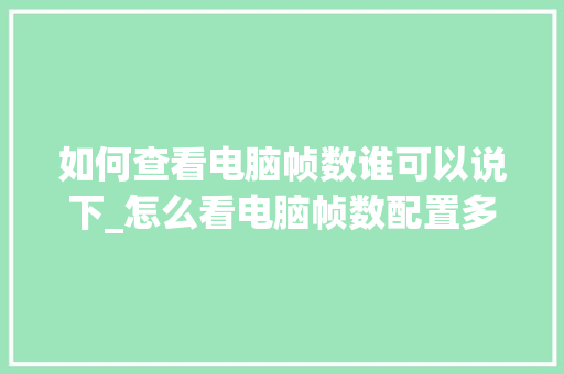 如何查看电脑帧数谁可以说下_怎么看电脑帧数配置多少