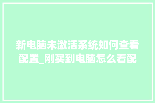 新电脑未激活系统如何查看配置_刚买到电脑怎么看配置参数 新电脑未激活系统如何查看配置_刚买到电脑怎么看配置参数