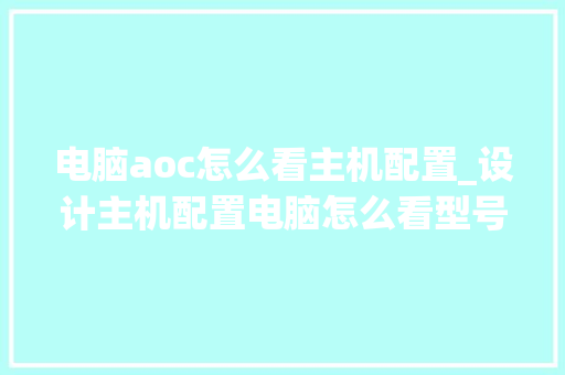电脑aoc怎么看主机配置_设计主机配置电脑怎么看型号