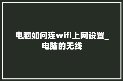 电脑如何连wifi上网设置_电脑的无线 电脑如何连wifi上网设置_电脑的无线