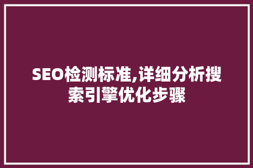SEO检测标准,详细分析搜索引擎优化步骤 SEO检测标准,详细分析搜索引擎优化步骤 编程语言