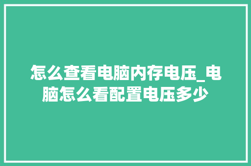 怎么查看电脑内存电压_电脑怎么看配置电压多少 怎么查看电脑内存电压_电脑怎么看配置电压多少