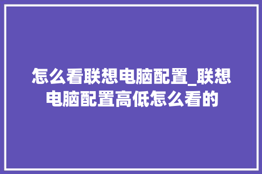怎么看联想电脑配置_联想电脑配置高低怎么看的 电脑配置