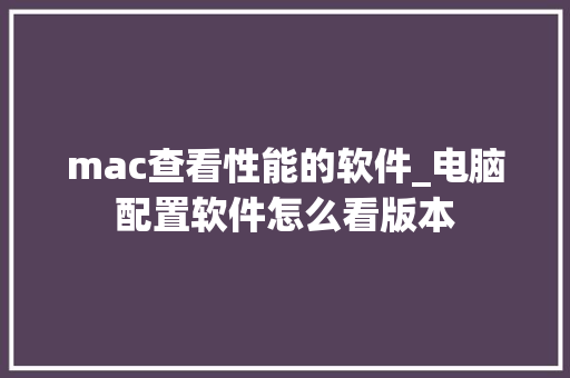 mac查看性能的软件_电脑配置软件怎么看版本