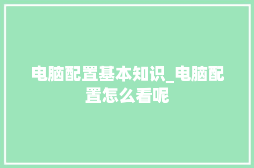 电脑配置基本知识_电脑配置怎么看呢