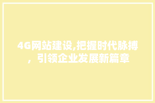 4G网站建设,把握时代脉搏，引领企业发展新篇章