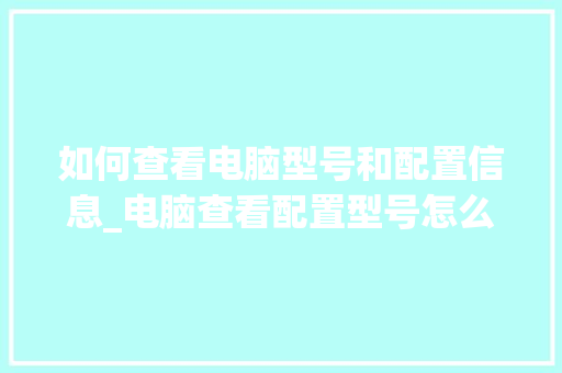 如何查看电脑型号和配置信息_电脑查看配置型号怎么看的