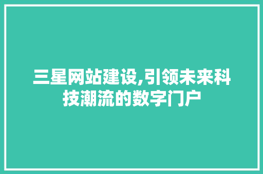 三星网站建设,引领未来科技潮流的数字门户