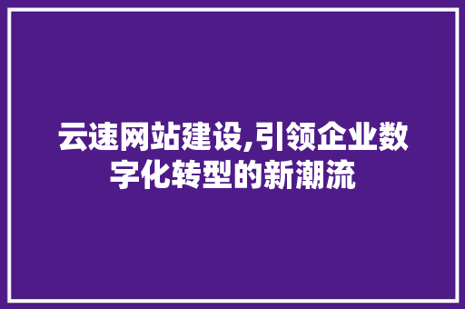云速网站建设,引领企业数字化转型的新潮流 云速网站建设,引领企业数字化转型的新潮流