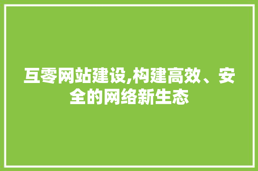 互零网站建设,构建高效、安全的网络新生态