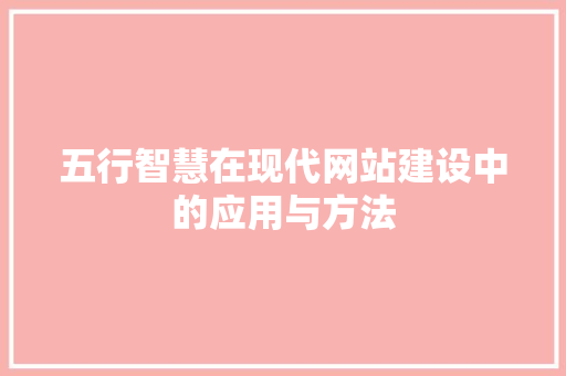 五行智慧在现代网站建设中的应用与方法