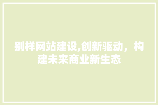 别样网站建设,创新驱动，构建未来商业新生态