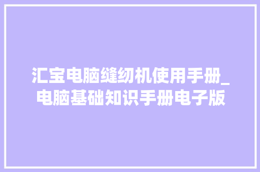 汇宝电脑缝纫机使用手册_电脑基础知识手册电子版