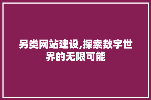 另类网站建设,探索数字世界的无限可能