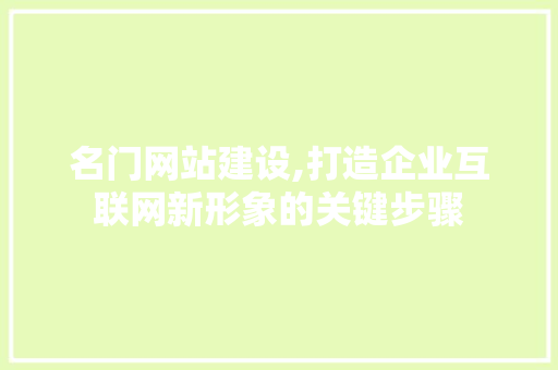 名门网站建设,打造企业互联网新形象的关键步骤
