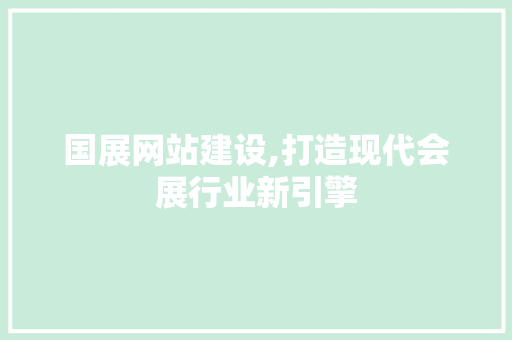 国展网站建设,打造现代会展行业新引擎