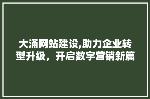 大涌网站建设,助力企业转型升级，开启数字营销新篇章