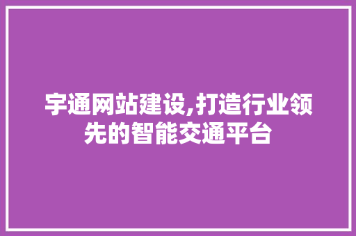 宇通网站建设,打造行业领先的智能交通平台