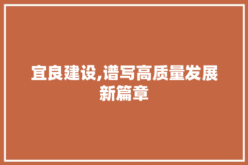 宜良建设,谱写高质量发展新篇章