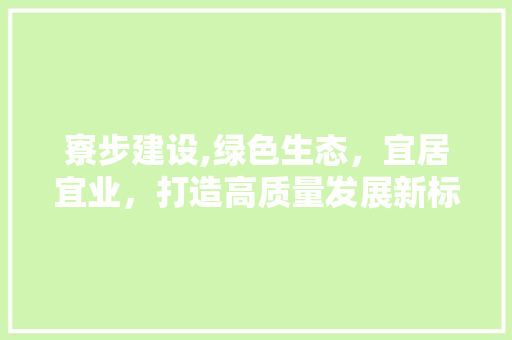 寮步建设,绿色生态，宜居宜业，打造高质量发展新标杆