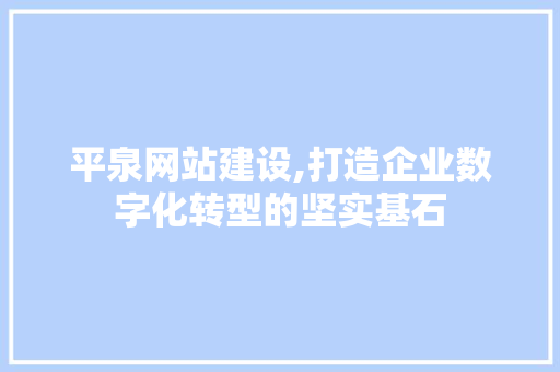 平泉网站建设,打造企业数字化转型的坚实基石