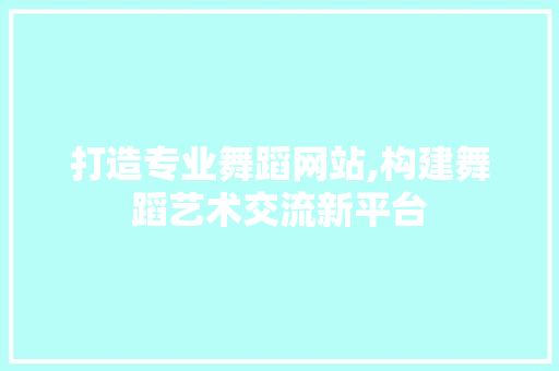 打造专业舞蹈网站,构建舞蹈艺术交流新平台