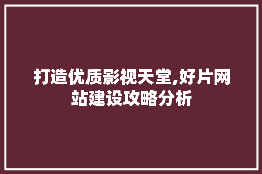 打造优质影视天堂,好片网站建设攻略分析