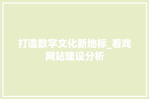 打造数字文化新地标_看戏网站建设分析