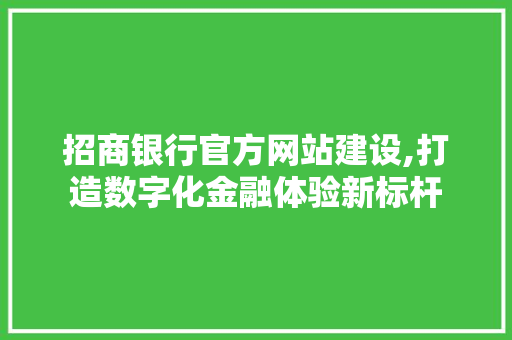 招商银行官方网站建设,打造数字化金融体验新标杆