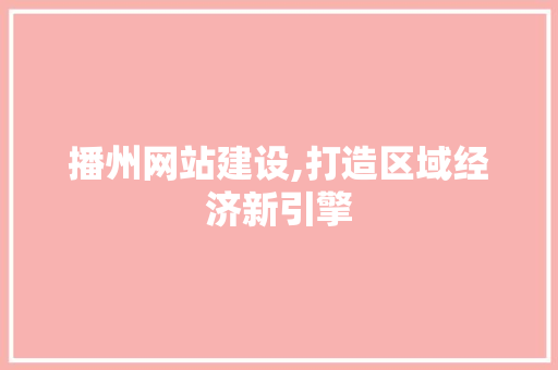播州网站建设,打造区域经济新引擎 播州网站建设,打造区域经济新引擎