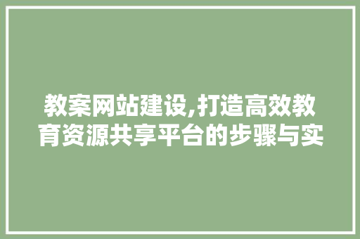 教案网站建设,打造高效教育资源共享平台的步骤与实施 教案网站建设,打造高效教育资源共享平台的步骤与实施