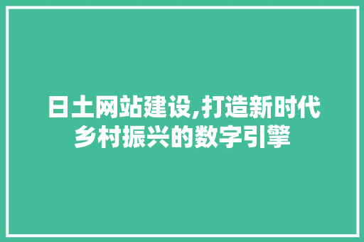 日土网站建设,打造新时代乡村振兴的数字引擎